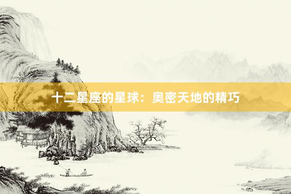 十二星座的星球：奥密天地的精巧