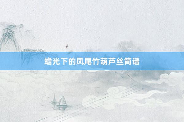 蟾光下的凤尾竹葫芦丝简谱