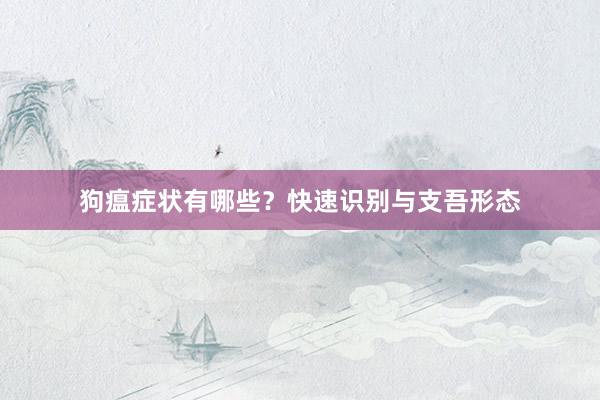 狗瘟症状有哪些？快速识别与支吾形态