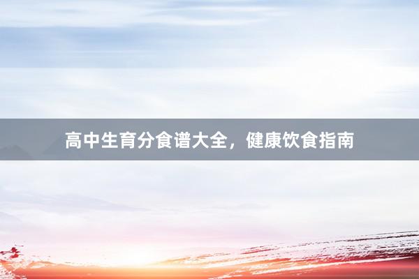 高中生育分食谱大全，健康饮食指南