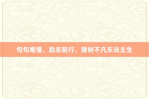 句句难懂，励志前行，建树不凡东谈主生